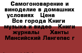 Самогоноварение и виноделие в домашних условиях › Цена ­ 200 - Все города Книги, музыка и видео » Книги, журналы   . Ханты-Мансийский,Лангепас г.